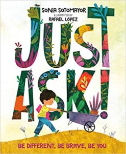 Just Ask!: Be Different, Be Brave, Be You by Sonia Sotomayor, illus. by Rafael Lopez